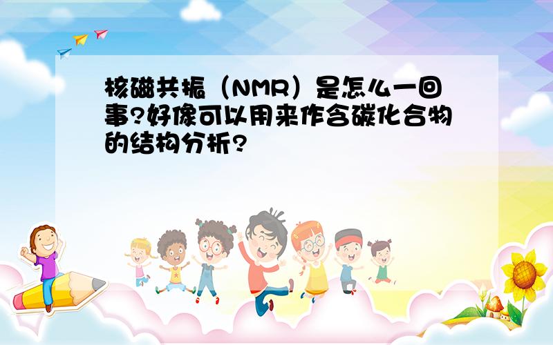 核磁共振（NMR）是怎么一回事?好像可以用来作含碳化合物的结构分析?