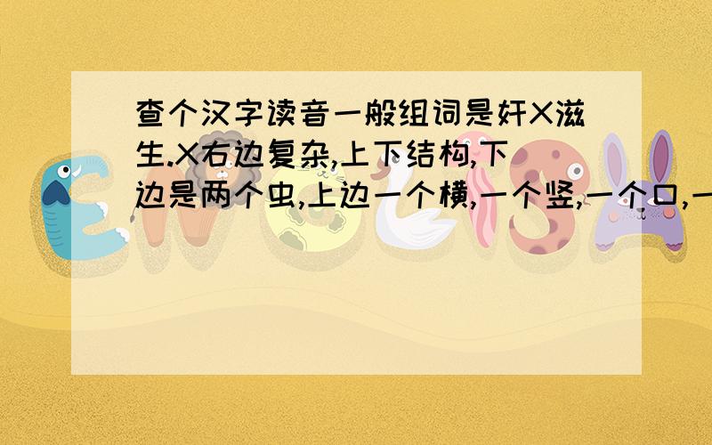 查个汉字读音一般组词是奸X滋生.X右边复杂,上下结构,下边是两个虫,上边一个横,一个竖,一个口,一个宝盖,然后是一个石.