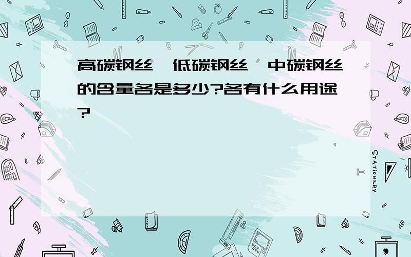 高碳钢丝,低碳钢丝,中碳钢丝的含量各是多少?各有什么用途?