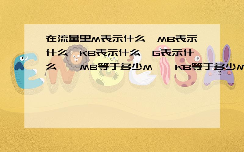 在流量里M表示什么,MB表示什么,KB表示什么,G表示什么,一MB等于多少M,一KB等于多少MB,一M等于多少G