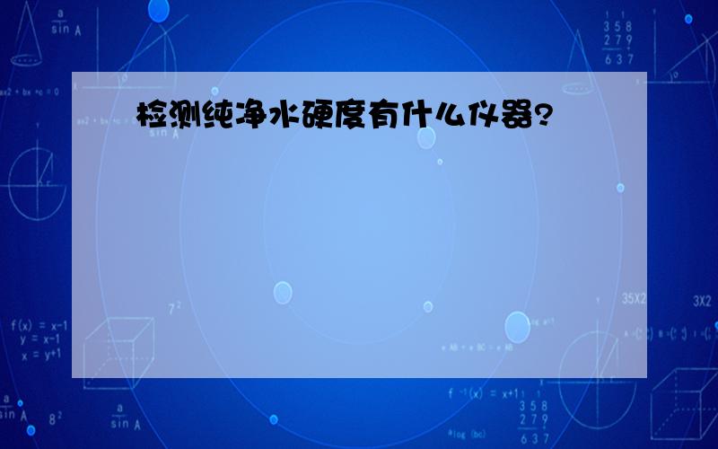 检测纯净水硬度有什么仪器?