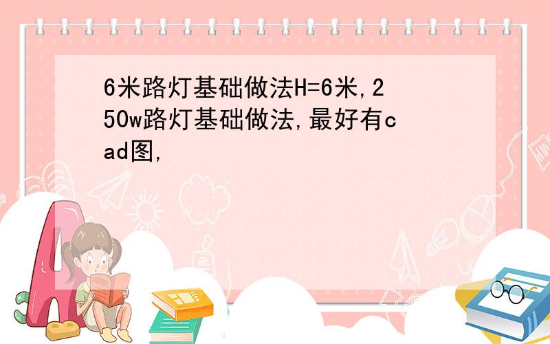 6米路灯基础做法H=6米,250w路灯基础做法,最好有cad图,