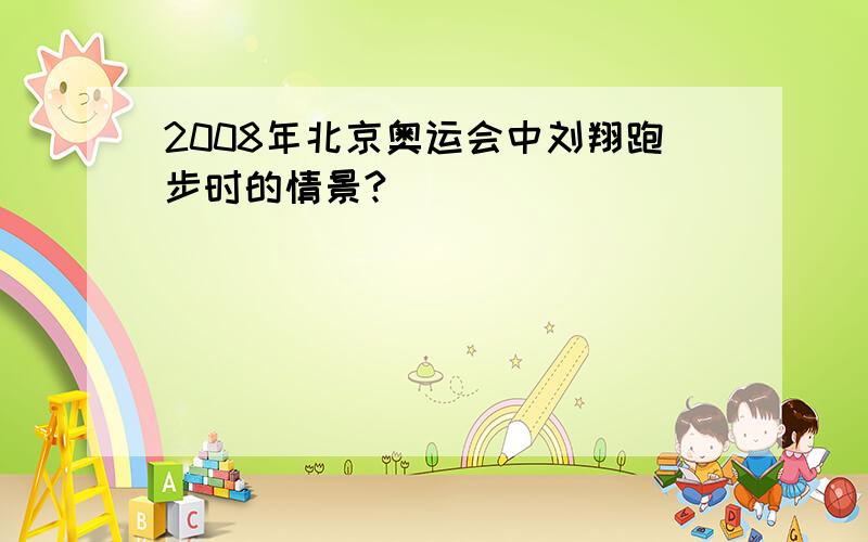 2008年北京奥运会中刘翔跑步时的情景?