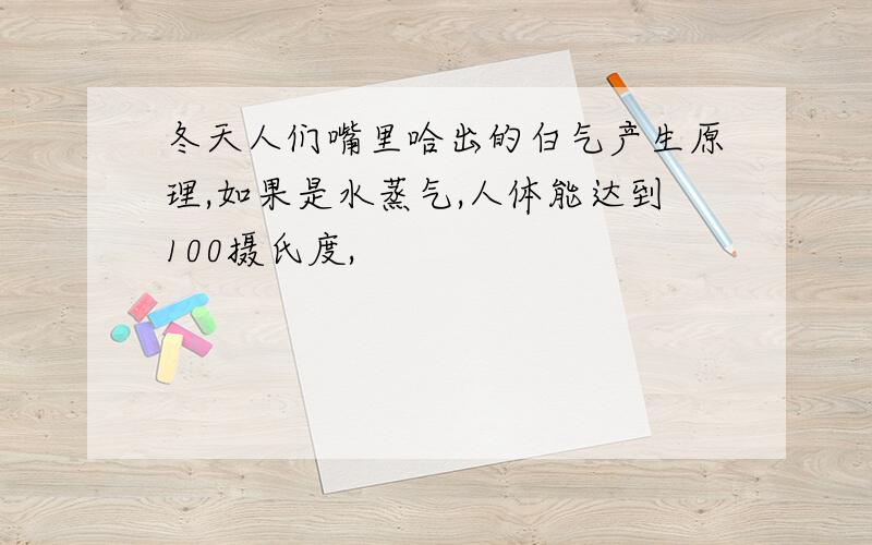 冬天人们嘴里哈出的白气产生原理,如果是水蒸气,人体能达到100摄氏度,