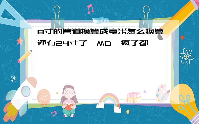 8寸的管道换算成毫米怎么换算还有24寸了,MD,疯了都