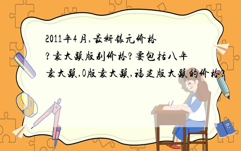 2011年4月,最新银元价格?袁大头版别价格?要包括八年袁大头,O版袁大头,福建版大头的价格?