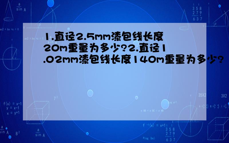 1.直径2.5mm漆包线长度20m重量为多少?2.直径1.02mm漆包线长度140m重量为多少?