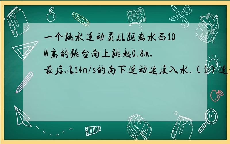 一个跳水运动员从距离水面10M高的跳台向上跳起0.8m,最后以14m/s的向下运动速度入水.(1)运动员从跳起后的最高点到入水用了多少时间?(2)平均每秒运动员下落速度的变化量是多少(精确到0.1m/s)?(