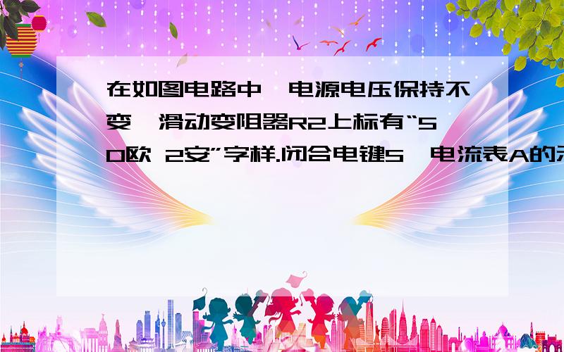 在如图电路中,电源电压保持不变,滑动变阻器R2上标有“50欧 2安”字样.闭合电键S,电流表A的示数位为1A,电压表V1的示数为4V,电压表V2的示数为8V.求：（1）电源电压U （2）电阻R的阻值 （3）移