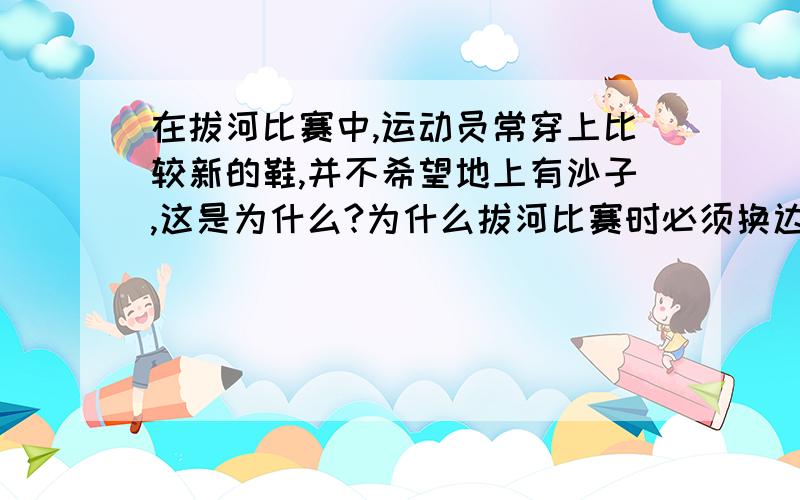 在拔河比赛中,运动员常穿上比较新的鞋,并不希望地上有沙子,这是为什么?为什么拔河比赛时必须换边?在拔河比赛中,运动员常穿上比较新的鞋,并不希望地上有沙子,这是为什么?为什么拔河比