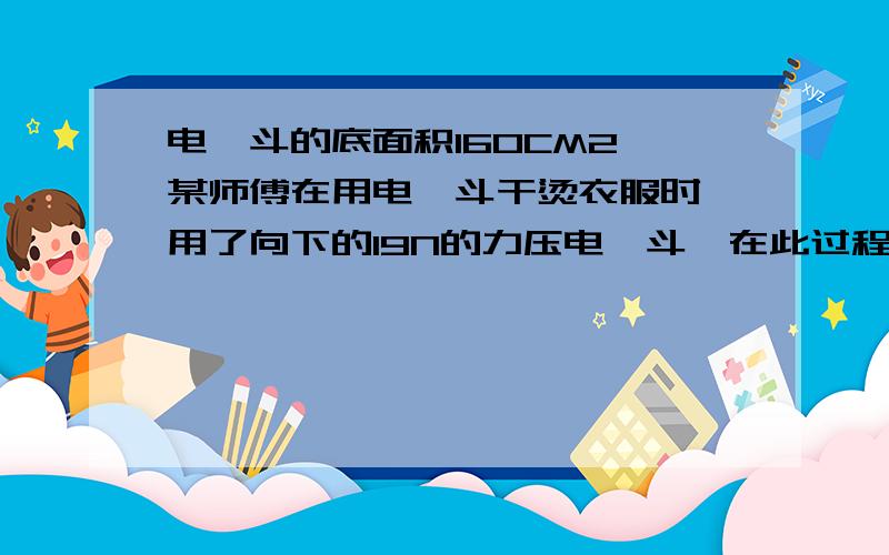 电熨斗的底面积160CM2,某师傅在用电熨斗干烫衣服时,用了向下的19N的力压电熨斗,在此过程中,衣服受到的压强是多少?我知道怎么算的,就是不明白为什么不加上电熨斗的质量呢?它也个衣服一个