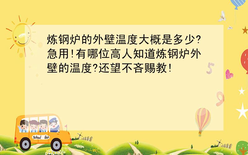 炼钢炉的外壁温度大概是多少?急用!有哪位高人知道炼钢炉外壁的温度?还望不吝赐教!