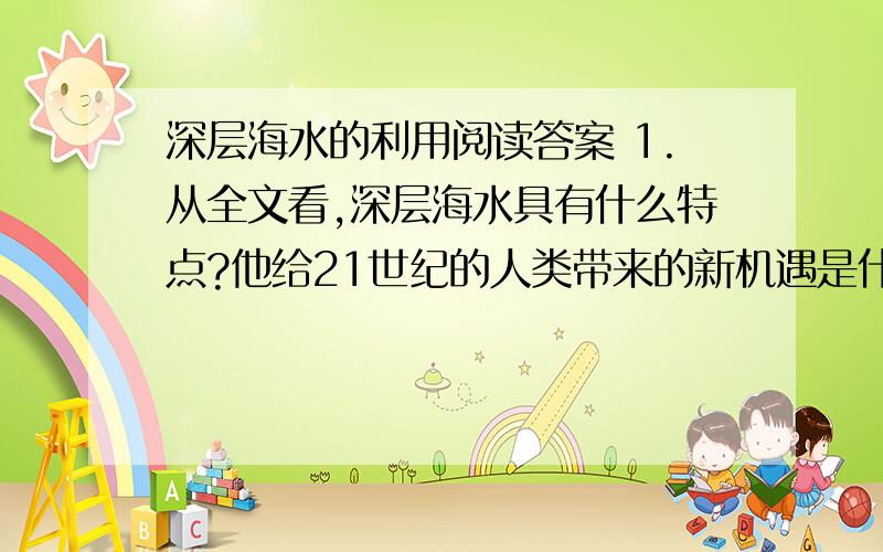 深层海水的利用阅读答案 1.从全文看,深层海水具有什么特点?他给21世纪的人类带来的新机遇是什么