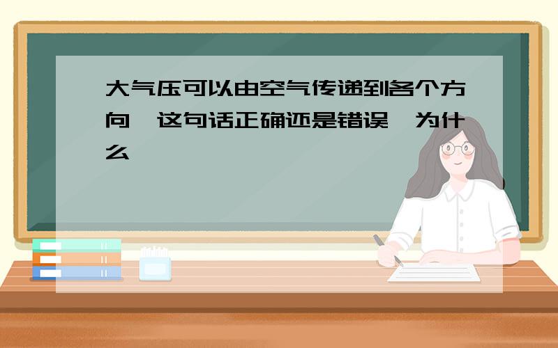 大气压可以由空气传递到各个方向,这句话正确还是错误,为什么