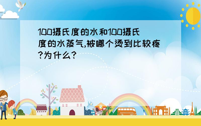 100摄氏度的水和100摄氏度的水蒸气,被哪个烫到比较疼?为什么?