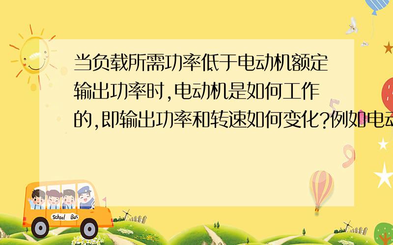 当负载所需功率低于电动机额定输出功率时,电动机是如何工作的,即输出功率和转速如何变化?例如电动机额定输出功率6kw,960r/min,负载仅需要4kw,那么电动机实际输出的功率和转速是多少?