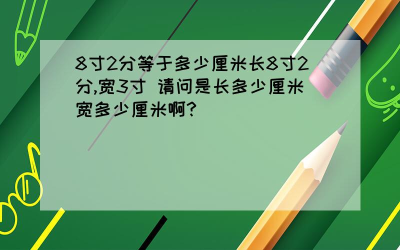 8寸2分等于多少厘米长8寸2分,宽3寸 请问是长多少厘米宽多少厘米啊?