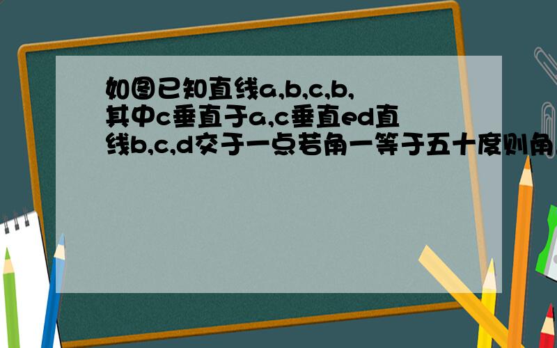 如图已知直线a,b,c,b,其中c垂直于a,c垂直ed直线b,c,d交于一点若角一等于五十度则角二的度数为.