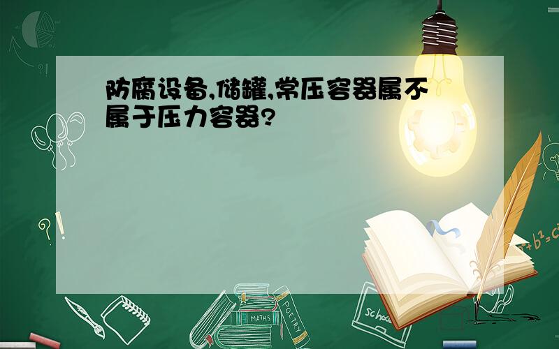 防腐设备,储罐,常压容器属不属于压力容器?