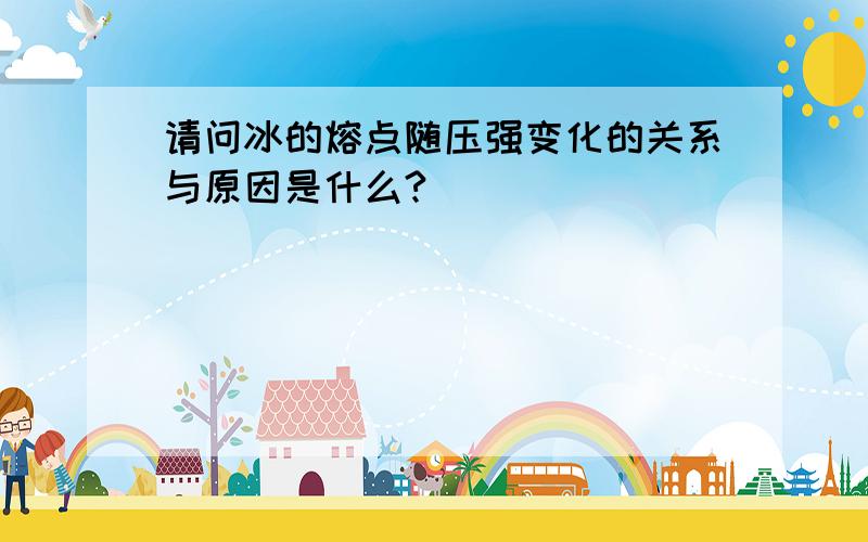 请问冰的熔点随压强变化的关系与原因是什么?