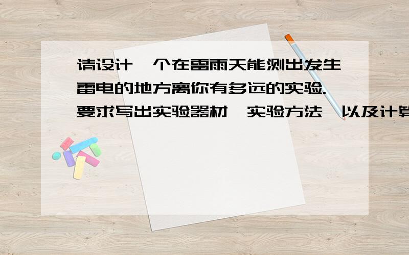 请设计一个在雷雨天能测出发生雷电的地方离你有多远的实验.要求写出实验器材、实验方法、以及计算方法实验器材、实验方法