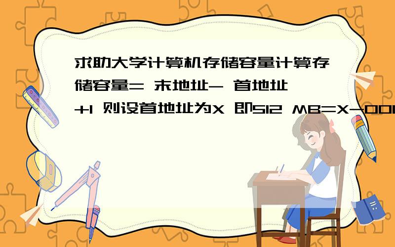 求助大学计算机存储容量计算存储容量= 末地址- 首地址 +1 则设首地址为X 即512 MB=X-00000000H +1.512MB=1*2^29 =20000000B.所以.20000000=X-00000000H +1,请问那个20000000B是怎么得到的?2的29次方不等于20000000啊