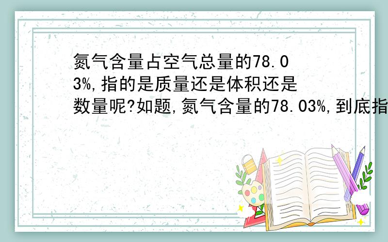 氮气含量占空气总量的78.03%,指的是质量还是体积还是数量呢?如题,氮气含量的78.03%,到底指的是质量还是体积还是分子数量呢?我们知道氮气分子量28,氧气32,空气约等于29,是不是就解释了是按