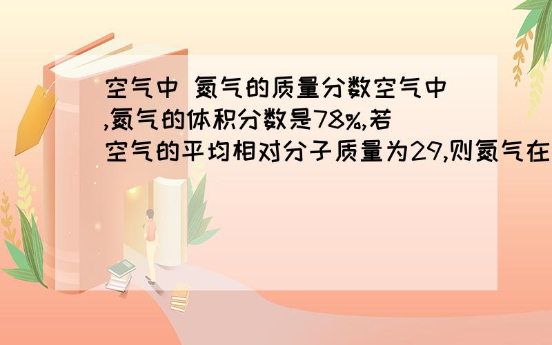 空气中 氮气的质量分数空气中,氮气的体积分数是78%,若空气的平均相对分子质量为29,则氮气在空气中的质量分数是多少?请简要给出步骤,不需要很规范 只要让我看懂就行了.