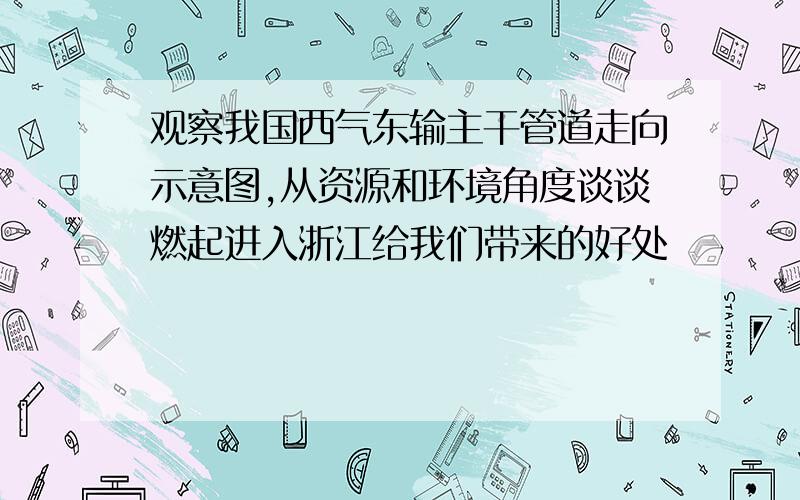 观察我国西气东输主干管道走向示意图,从资源和环境角度谈谈燃起进入浙江给我们带来的好处