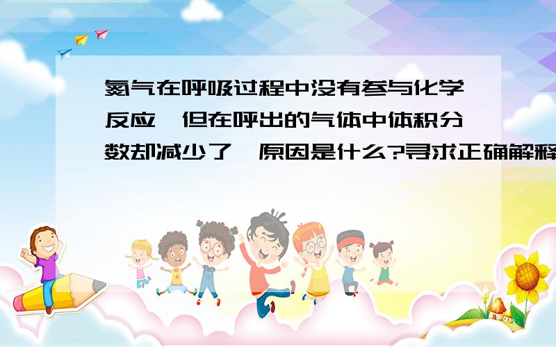 氮气在呼吸过程中没有参与化学反应,但在呼出的气体中体积分数却减少了,原因是什么?寻求正确解释.