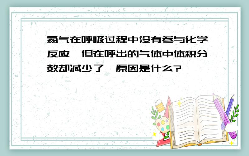 氮气在呼吸过程中没有参与化学反应,但在呼出的气体中体积分数却减少了,原因是什么?