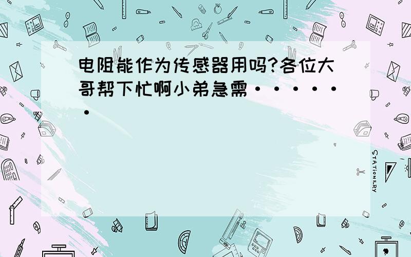 电阻能作为传感器用吗?各位大哥帮下忙啊小弟急需······