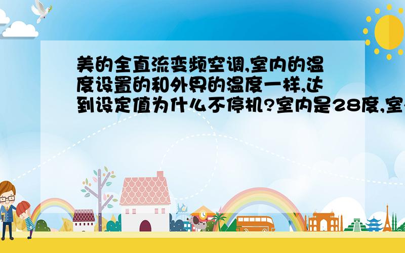 美的全直流变频空调,室内的温度设置的和外界的温度一样,达到设定值为什么不停机?室内是28度,室外也是28度,