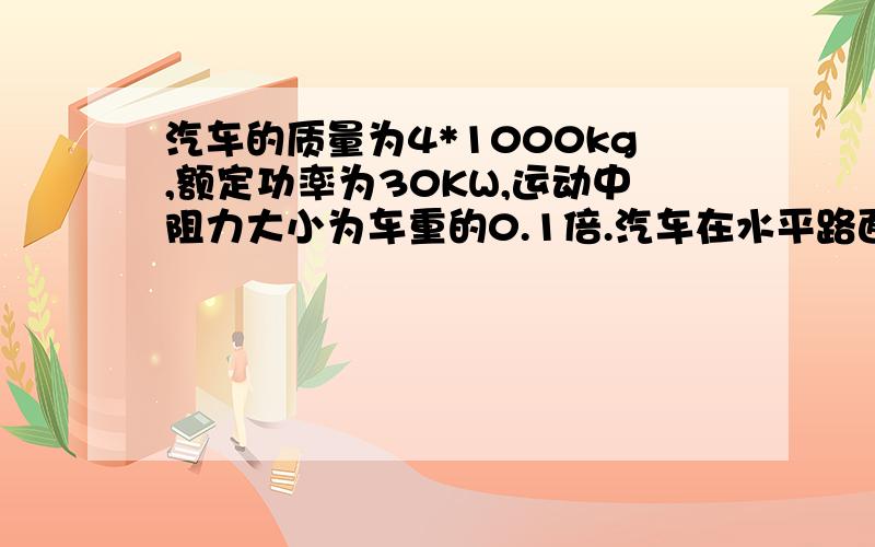 汽车的质量为4*1000kg,额定功率为30KW,运动中阻力大小为车重的0.1倍.汽车在水平路面上从静止开始先以8000N大小不变的牵引力出发,求 经过多长时间汽车达到额定功率汽车达到额定功率后保持功