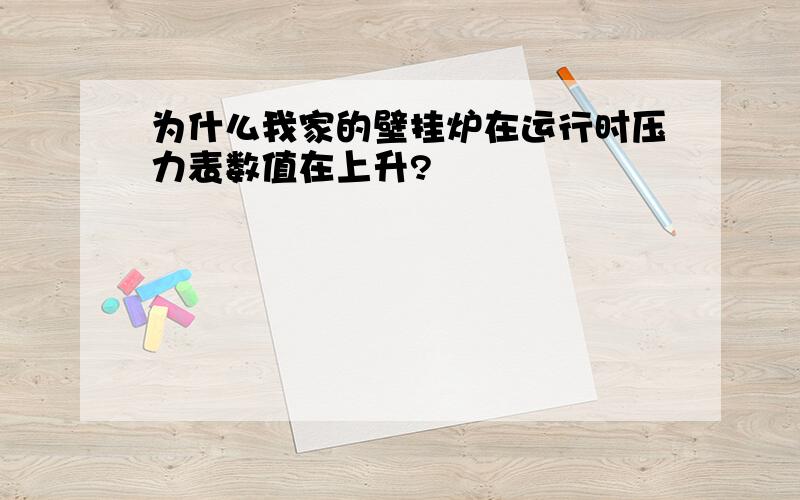 为什么我家的壁挂炉在运行时压力表数值在上升?