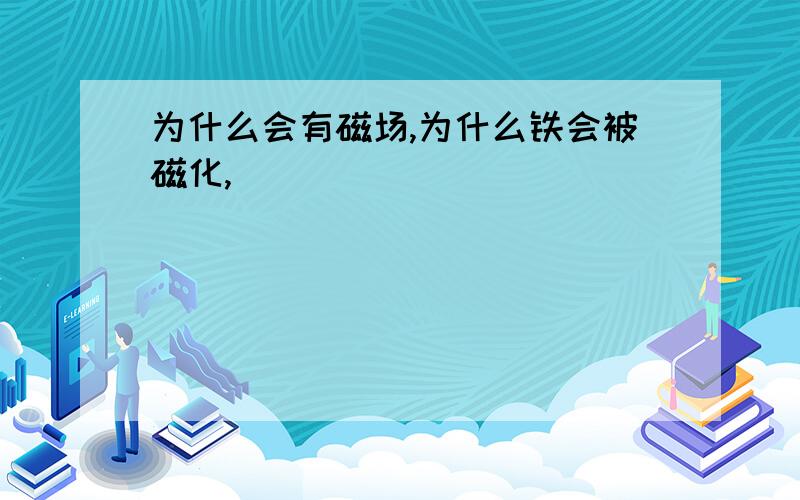 为什么会有磁场,为什么铁会被磁化,