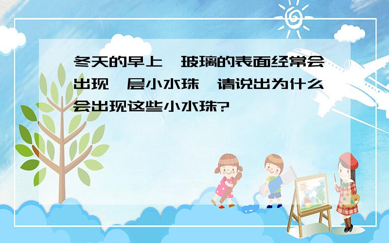 冬天的早上,玻璃的表面经常会出现一层小水珠,请说出为什么会出现这些小水珠?