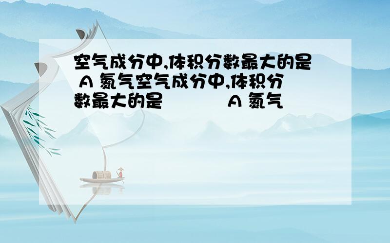 空气成分中,体积分数最大的是 A 氮气空气成分中,体积分数最大的是           A 氮气                         B  氧气               C  二氧化碳                D 稀有气体