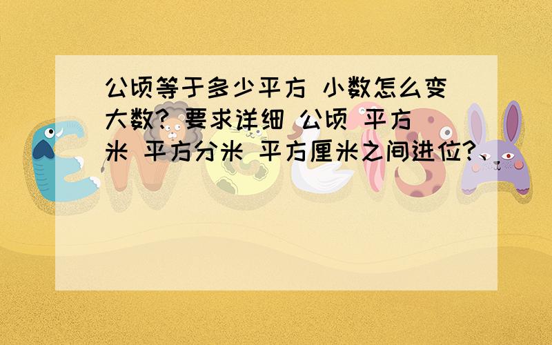 公顷等于多少平方 小数怎么变大数? 要求详细 公顷 平方米 平方分米 平方厘米之间进位?、