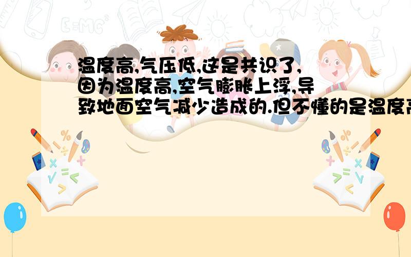 温度高,气压低,这是共识了,因为温度高,空气膨胀上浮,导致地面空气减少造成的.但不懂的是温度高气体膨胀,膨胀以后压强增大呀,为什么这个因素没考虑呢?