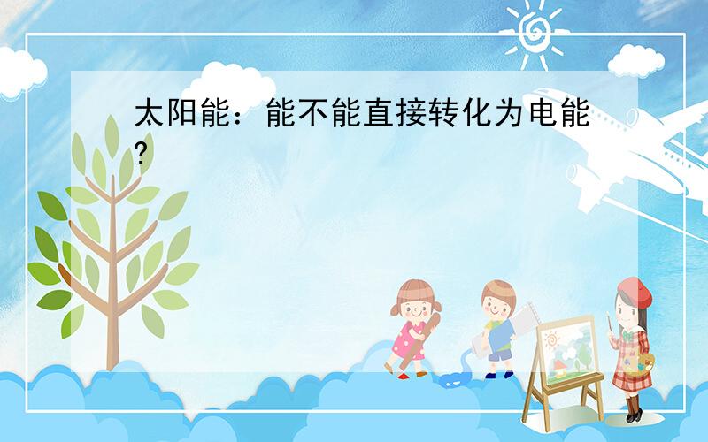 太阳能：能不能直接转化为电能?