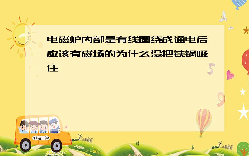 电磁炉内部是有线圈绕成通电后应该有磁场的为什么没把铁锅吸住