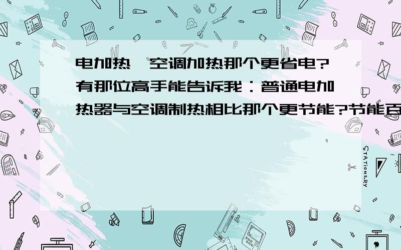 电加热、空调加热那个更省电?有那位高手能告诉我：普通电加热器与空调制热相比那个更节能?节能百分之多少?