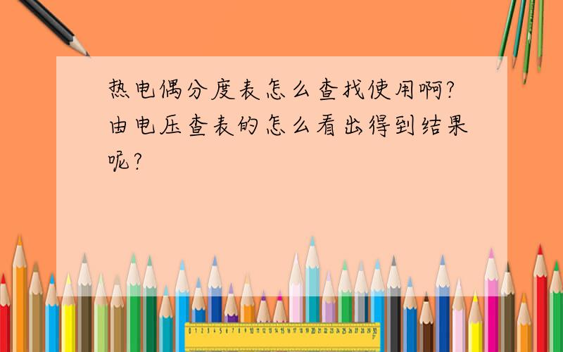 热电偶分度表怎么查找使用啊?由电压查表的怎么看出得到结果呢?