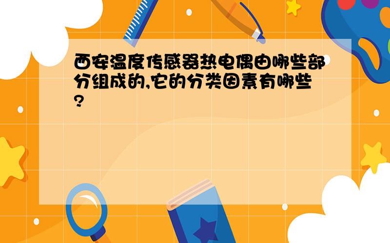 西安温度传感器热电偶由哪些部分组成的,它的分类因素有哪些?