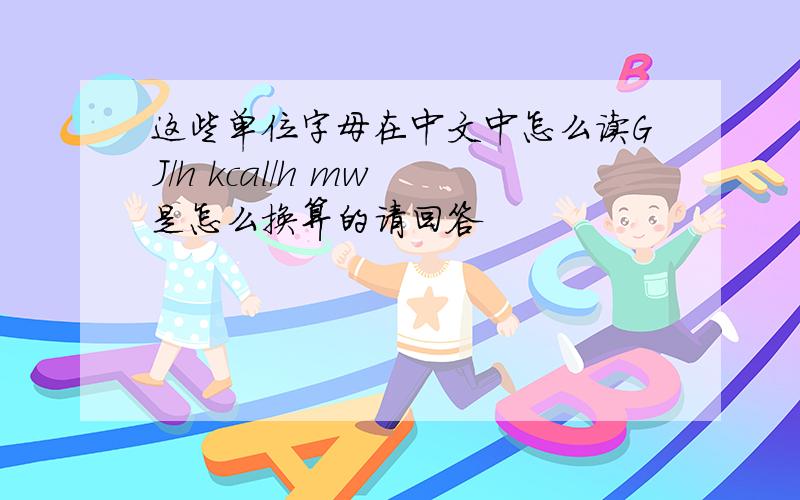 这些单位字母在中文中怎么读GJ/h kcal/h mw 是怎么换算的请回答