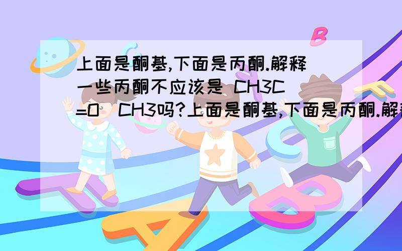 上面是酮基,下面是丙酮.解释一些丙酮不应该是 CH3C(=O)CH3吗?上面是酮基,下面是丙酮.解释一些丙酮不应该是CH3C(=O)CH3吗?