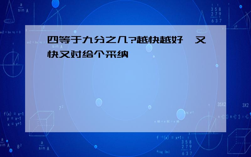 四等于九分之几?越快越好,又快又对给个采纳