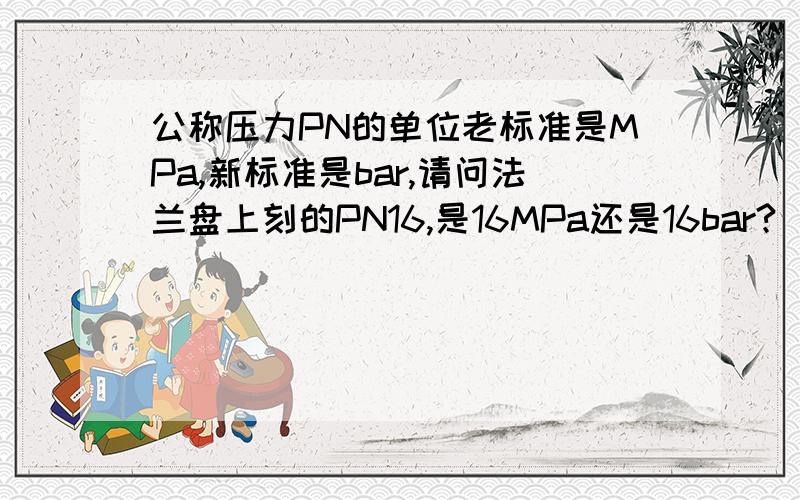 公称压力PN的单位老标准是MPa,新标准是bar,请问法兰盘上刻的PN16,是16MPa还是16bar?