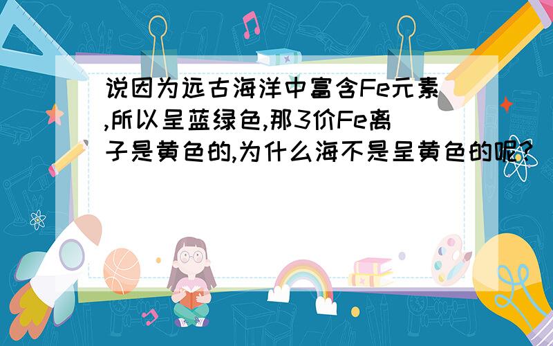 说因为远古海洋中富含Fe元素,所以呈蓝绿色,那3价Fe离子是黄色的,为什么海不是呈黄色的呢?